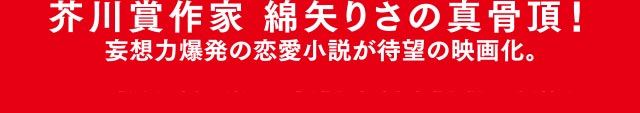 芥川賞作家 綿矢りさの真骨頂 妄想力爆発の恋愛小説が待望の映画化